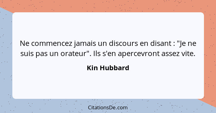 Ne commencez jamais un discours en disant : "Je ne suis pas un orateur". Ils s'en apercevront assez vite.... - Kin Hubbard