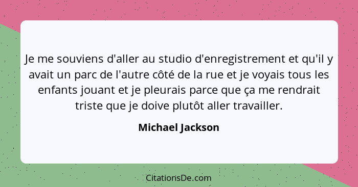 Je me souviens d'aller au studio d'enregistrement et qu'il y avait un parc de l'autre côté de la rue et je voyais tous les enfants j... - Michael Jackson