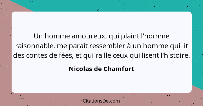 Un homme amoureux, qui plaint l'homme raisonnable, me paraît ressembler à un homme qui lit des contes de fées, et qui raille ceu... - Nicolas de Chamfort