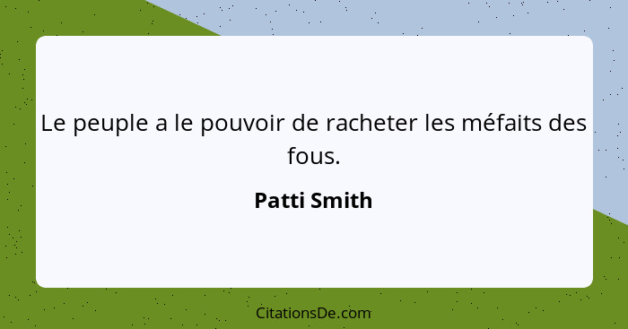 Le peuple a le pouvoir de racheter les méfaits des fous.... - Patti Smith