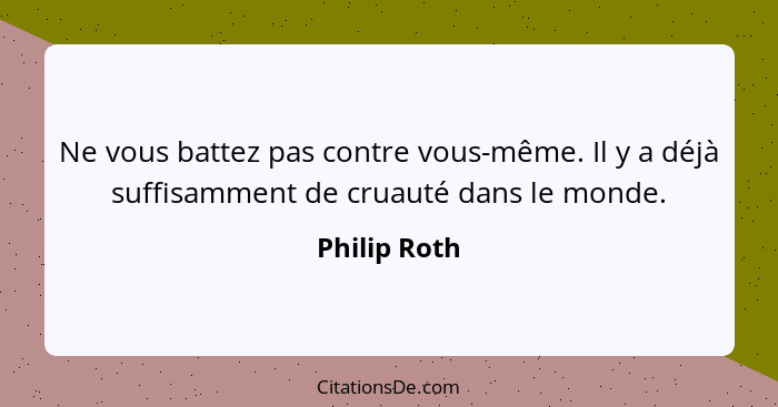 Ne vous battez pas contre vous-même. Il y a déjà suffisamment de cruauté dans le monde.... - Philip Roth