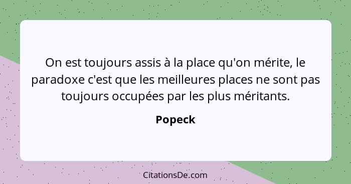 On est toujours assis à la place qu'on mérite, le paradoxe c'est que les meilleures places ne sont pas toujours occupées par les plus méritan... - Popeck