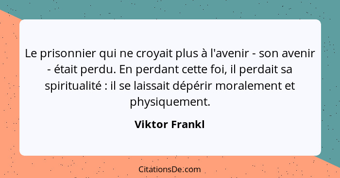 Le prisonnier qui ne croyait plus à l'avenir - son avenir - était perdu. En perdant cette foi, il perdait sa spiritualité : il se... - Viktor Frankl