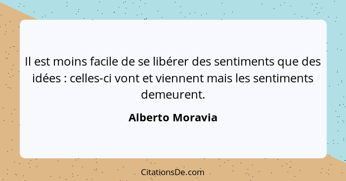 Il est moins facile de se libérer des sentiments que des idées : celles-ci vont et viennent mais les sentiments demeurent.... - Alberto Moravia