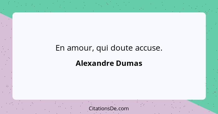 En amour, qui doute accuse.... - Alexandre Dumas