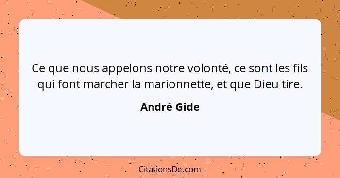 Ce que nous appelons notre volonté, ce sont les fils qui font marcher la marionnette, et que Dieu tire.... - André Gide