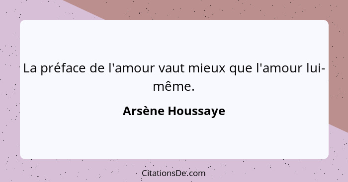 La préface de l'amour vaut mieux que l'amour lui- même.... - Arsène Houssaye