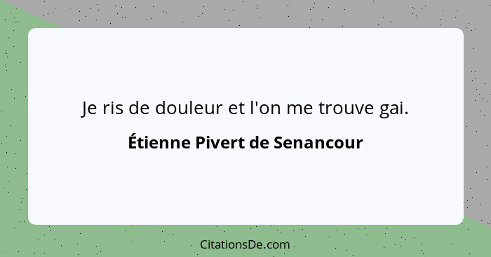 Je ris de douleur et l'on me trouve gai.... - Étienne Pivert de Senancour