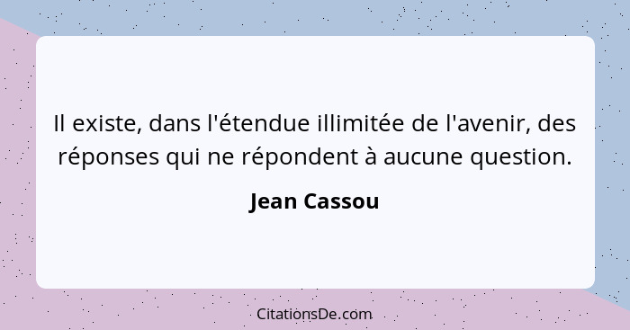 Il existe, dans l'étendue illimitée de l'avenir, des réponses qui ne répondent à aucune question.... - Jean Cassou