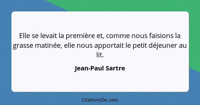 Elle se levait la première et, comme nous faisions la grasse matinée, elle nous apportait le petit déjeuner au lit.... - Jean-Paul Sartre