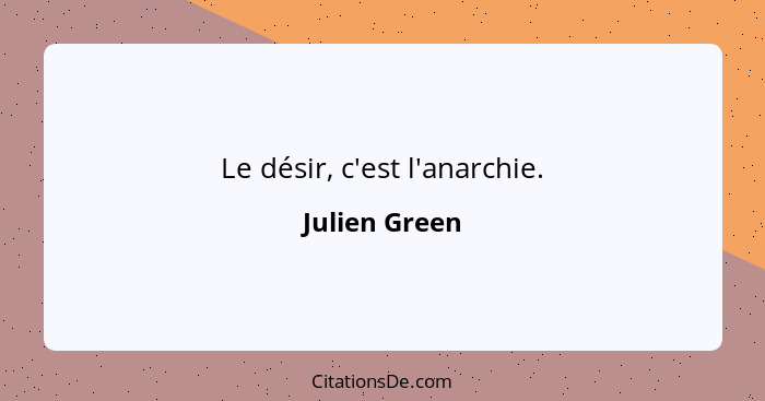 Le désir, c'est l'anarchie.... - Julien Green