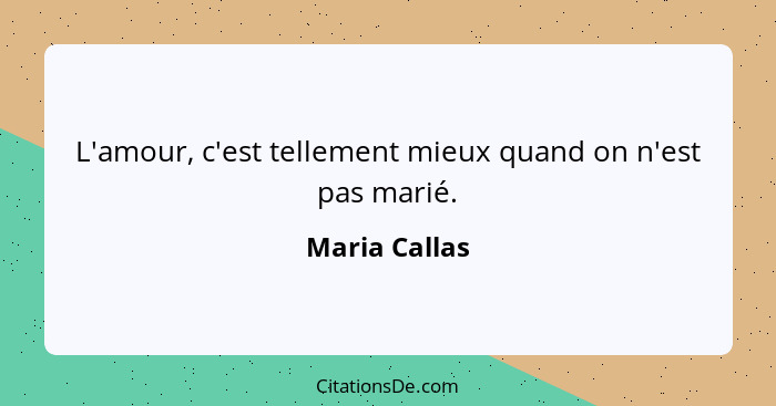 L'amour, c'est tellement mieux quand on n'est pas marié.... - Maria Callas