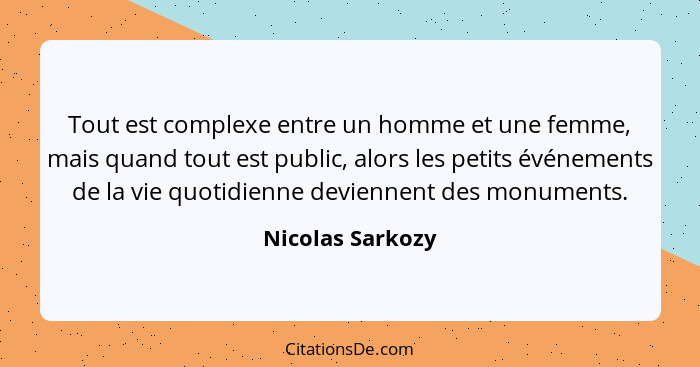 Tout est complexe entre un homme et une femme, mais quand tout est public, alors les petits événements de la vie quotidienne devienn... - Nicolas Sarkozy