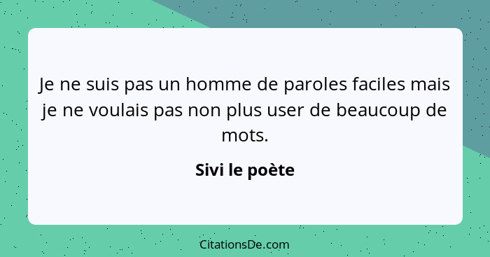 Je ne suis pas un homme de paroles faciles mais je ne voulais pas non plus user de beaucoup de mots.... - Sivi le poète