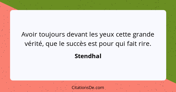 Avoir toujours devant les yeux cette grande vérité, que le succès est pour qui fait rire.... - Stendhal