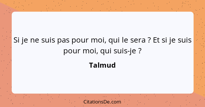 Si je ne suis pas pour moi, qui le sera ? Et si je suis pour moi, qui suis-je ?... - Talmud