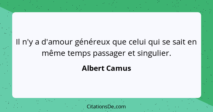 Il n'y a d'amour généreux que celui qui se sait en même temps passager et singulier.... - Albert Camus
