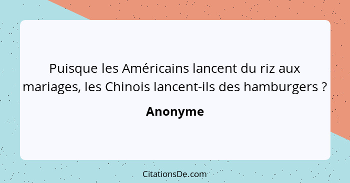 Puisque les Américains lancent du riz aux mariages, les Chinois lancent-ils des hamburgers ?... - Anonyme