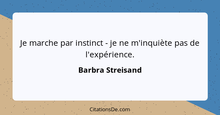 Je marche par instinct - je ne m'inquiète pas de l'expérience.... - Barbra Streisand