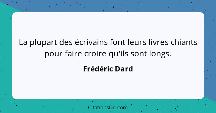 La plupart des écrivains font leurs livres chiants pour faire croire qu'ils sont longs.... - Frédéric Dard