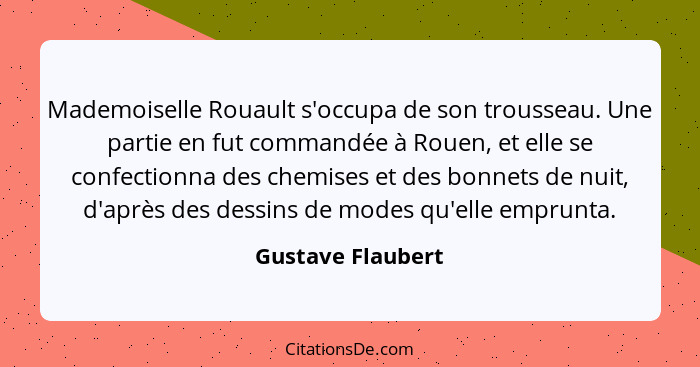 Mademoiselle Rouault s'occupa de son trousseau. Une partie en fut commandée à Rouen, et elle se confectionna des chemises et des bo... - Gustave Flaubert
