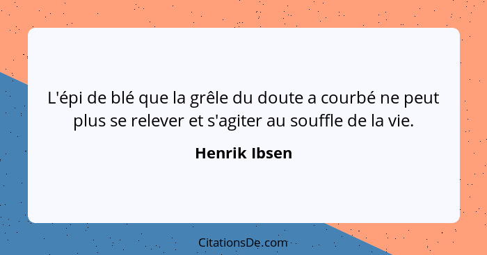 L'épi de blé que la grêle du doute a courbé ne peut plus se relever et s'agiter au souffle de la vie.... - Henrik Ibsen