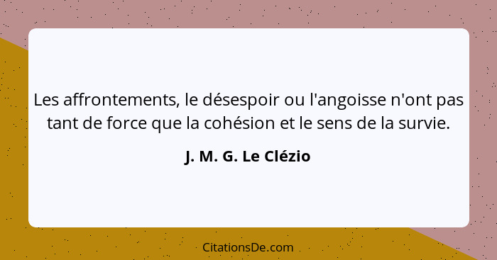 Les affrontements, le désespoir ou l'angoisse n'ont pas tant de force que la cohésion et le sens de la survie.... - J. M. G. Le Clézio