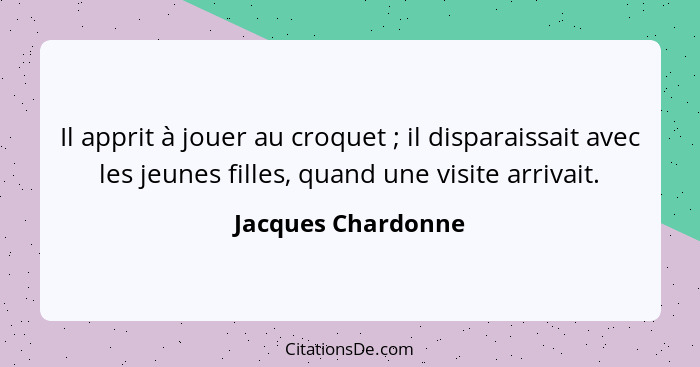 Il apprit à jouer au croquet ; il disparaissait avec les jeunes filles, quand une visite arrivait.... - Jacques Chardonne