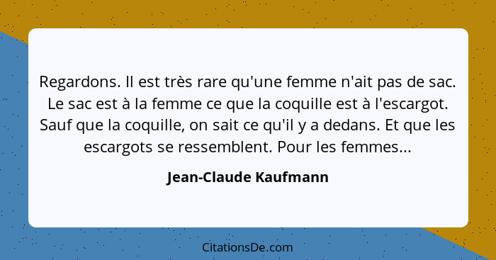 Regardons. Il est très rare qu'une femme n'ait pas de sac. Le sac est à la femme ce que la coquille est à l'escargot. Sauf que... - Jean-Claude Kaufmann