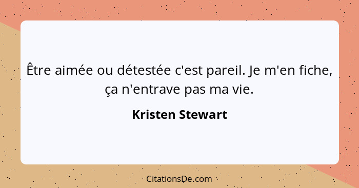 Être aimée ou détestée c'est pareil. Je m'en fiche, ça n'entrave pas ma vie.... - Kristen Stewart