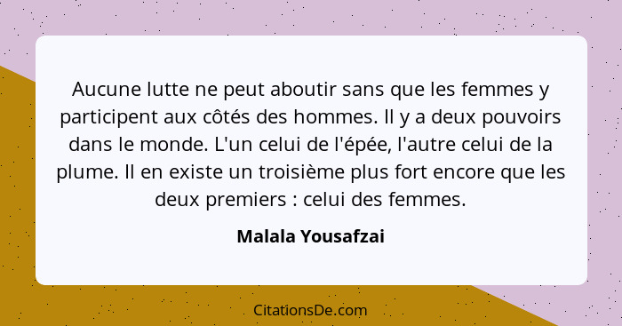 Aucune lutte ne peut aboutir sans que les femmes y participent aux côtés des hommes. Il y a deux pouvoirs dans le monde. L'un celui... - Malala Yousafzai