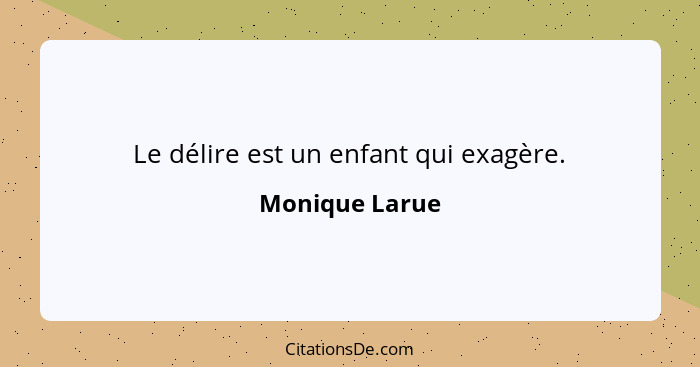 Le délire est un enfant qui exagère.... - Monique Larue