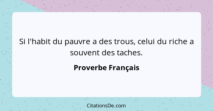 Si l'habit du pauvre a des trous, celui du riche a souvent des taches.... - Proverbe Français