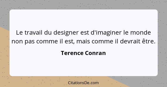 Le travail du designer est d'imaginer le monde non pas comme il est, mais comme il devrait être.... - Terence Conran