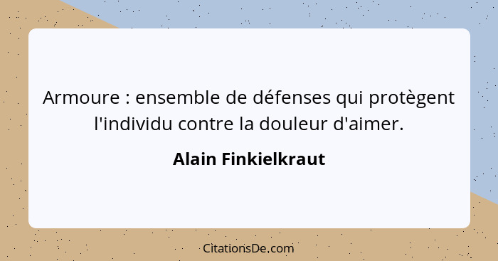 Armoure : ensemble de défenses qui protègent l'individu contre la douleur d'aimer.... - Alain Finkielkraut