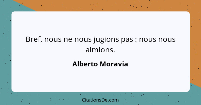 Bref, nous ne nous jugions pas : nous nous aimions.... - Alberto Moravia