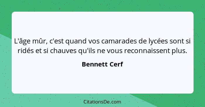 L'âge mûr, c'est quand vos camarades de lycées sont si ridés et si chauves qu'ils ne vous reconnaissent plus.... - Bennett Cerf