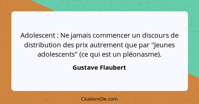 Adolescent : Ne jamais commencer un discours de distribution des prix autrement que par "Jeunes adolescents" (ce qui est un pl... - Gustave Flaubert