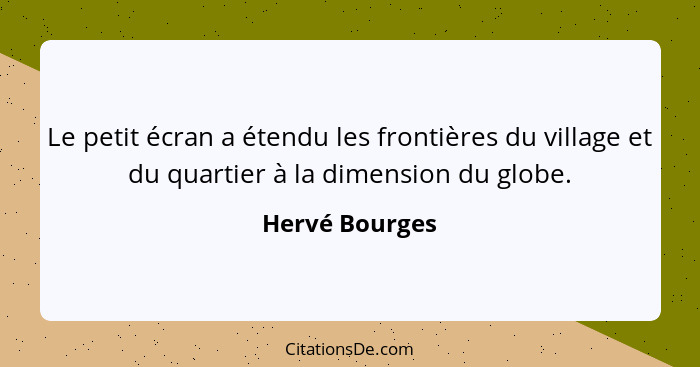 Le petit écran a étendu les frontières du village et du quartier à la dimension du globe.... - Hervé Bourges