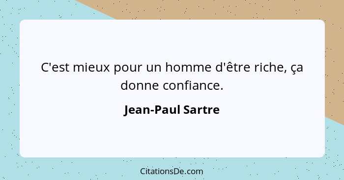 C'est mieux pour un homme d'être riche, ça donne confiance.... - Jean-Paul Sartre