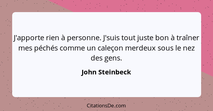 J'apporte rien à personne. J'suis tout juste bon à traîner mes péchés comme un caleçon merdeux sous le nez des gens.... - John Steinbeck