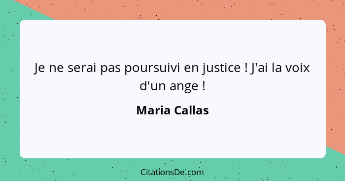 Je ne serai pas poursuivi en justice ! J'ai la voix d'un ange !... - Maria Callas