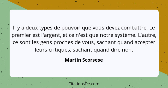 Il y a deux types de pouvoir que vous devez combattre. Le premier est l'argent, et ce n'est que notre système. L'autre, ce sont les... - Martin Scorsese