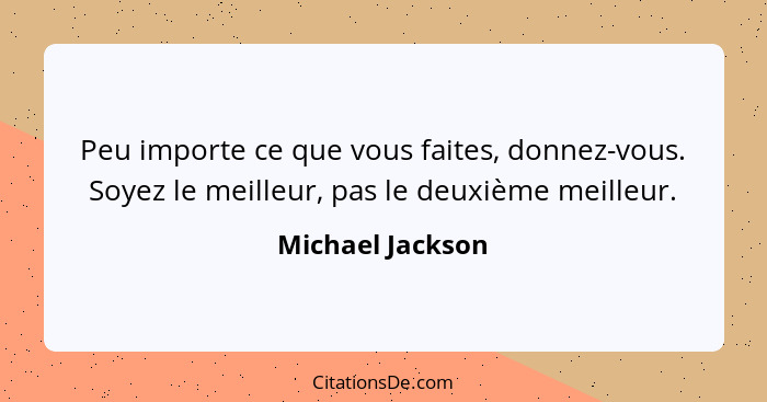 Peu importe ce que vous faites, donnez-vous. Soyez le meilleur, pas le deuxième meilleur.... - Michael Jackson