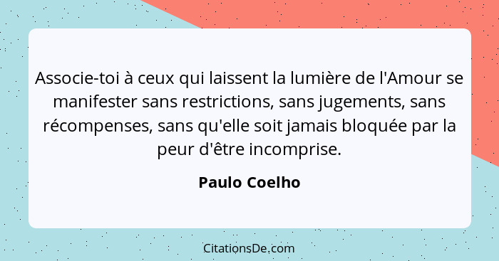 Associe-toi à ceux qui laissent la lumière de l'Amour se manifester sans restrictions, sans jugements, sans récompenses, sans qu'elle s... - Paulo Coelho