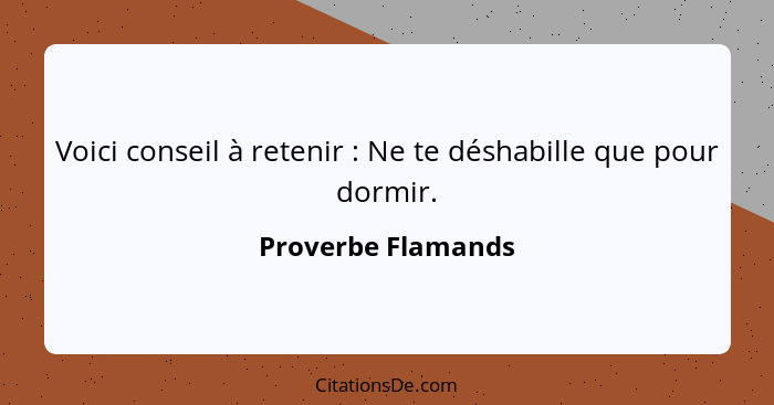 Voici conseil à retenir : Ne te déshabille que pour dormir.... - Proverbe Flamands