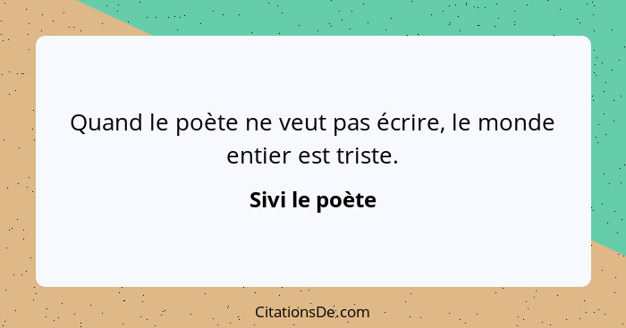 Quand le poète ne veut pas écrire, le monde entier est triste.... - Sivi le poète