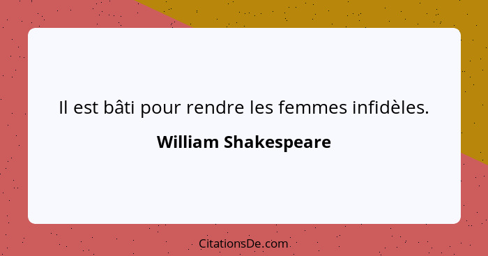 Il est bâti pour rendre les femmes infidèles.... - William Shakespeare