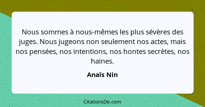 Nous sommes à nous-mêmes les plus sévères des juges. Nous jugeons non seulement nos actes, mais nos pensées, nos intentions, nos hontes se... - Anaïs Nin