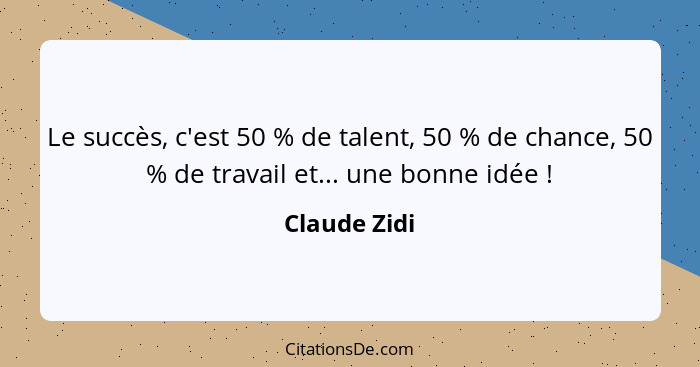 Le succès, c'est 50 % de talent, 50 % de chance, 50 % de travail et... une bonne idée !... - Claude Zidi